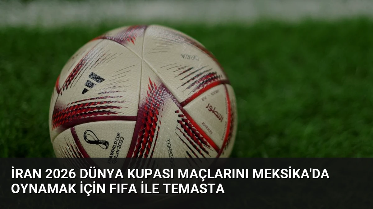 İran 2026 Dünya Kupası Maçlarını Meksika’da Oynamak İçin FIFA ile Temasta