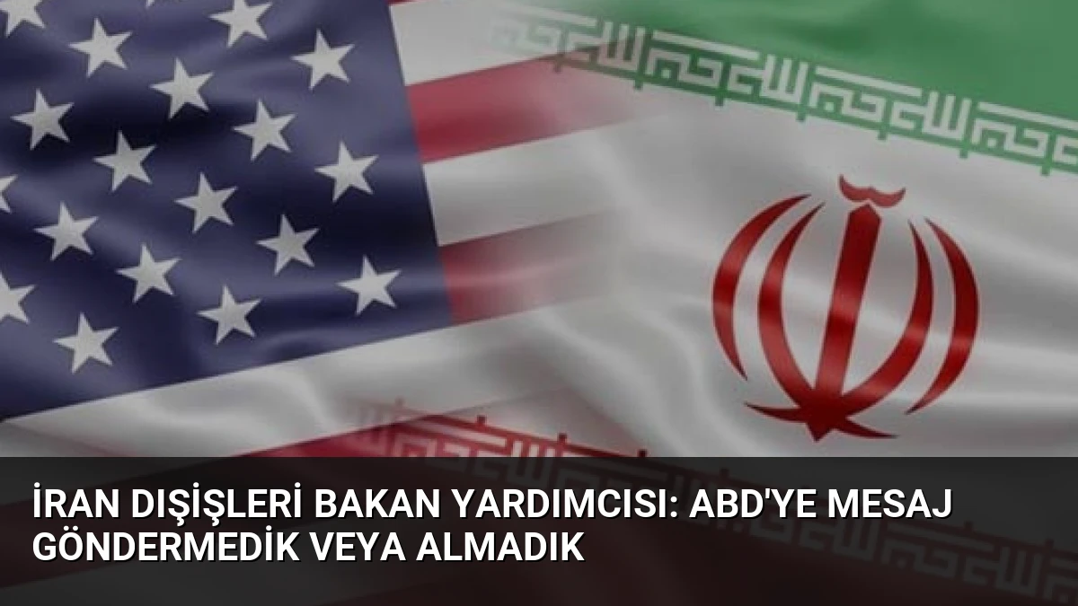 İran Dışişleri Bakan Yardımcısı: ABD’ye Mesaj Göndermedik veya Almadık