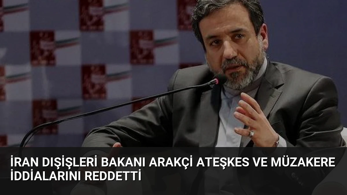 İran Dışişleri Bakanı Arakçi Ateşkes ve Müzakere İddialarını Reddetti