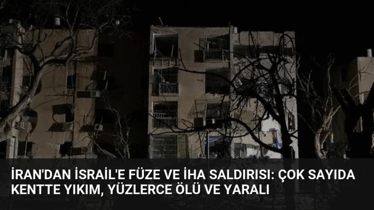 İran’dan İsrail’e Füze ve İHA Saldırısı: Çok Sayıda Kentte Yıkım, Yüzlerce Ölü ve Yaralı