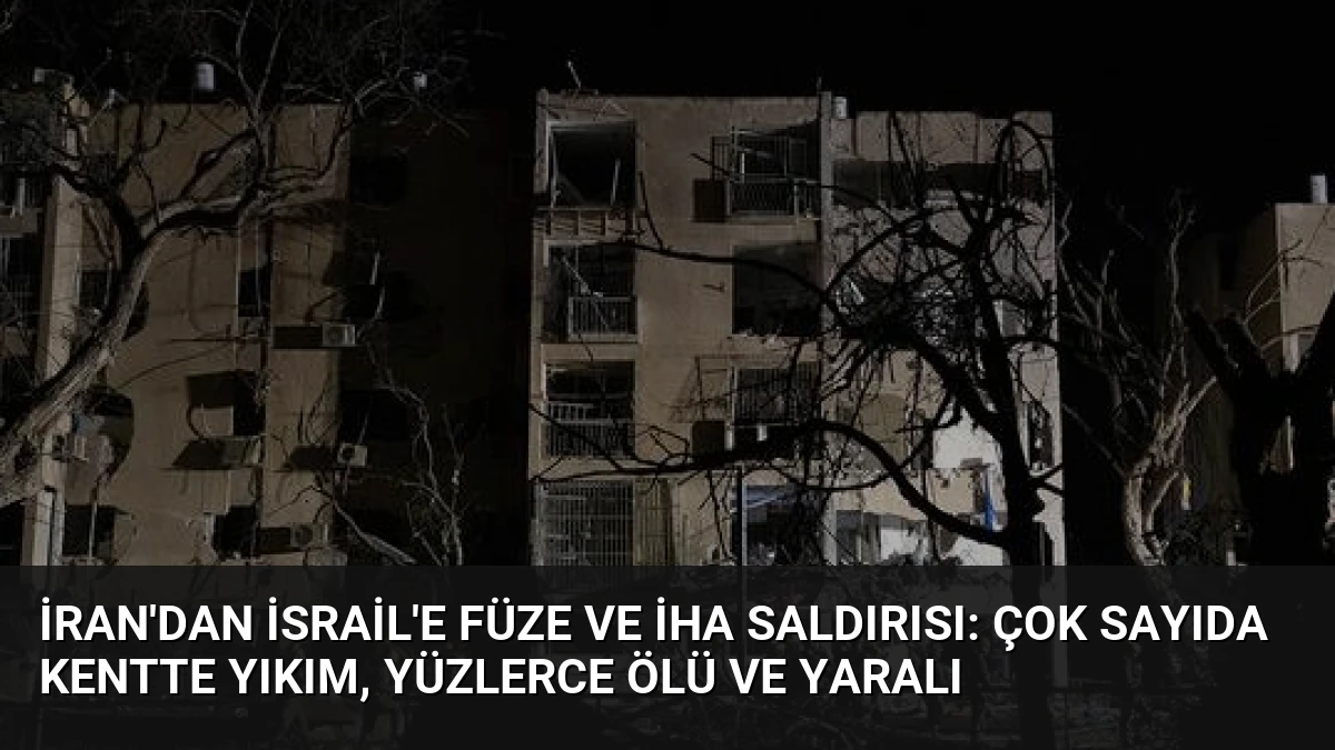 İran’dan İsrail’e Füze ve İHA Saldırısı: Çok Sayıda Kentte Yıkım, Yüzlerce Ölü ve Yaralı
