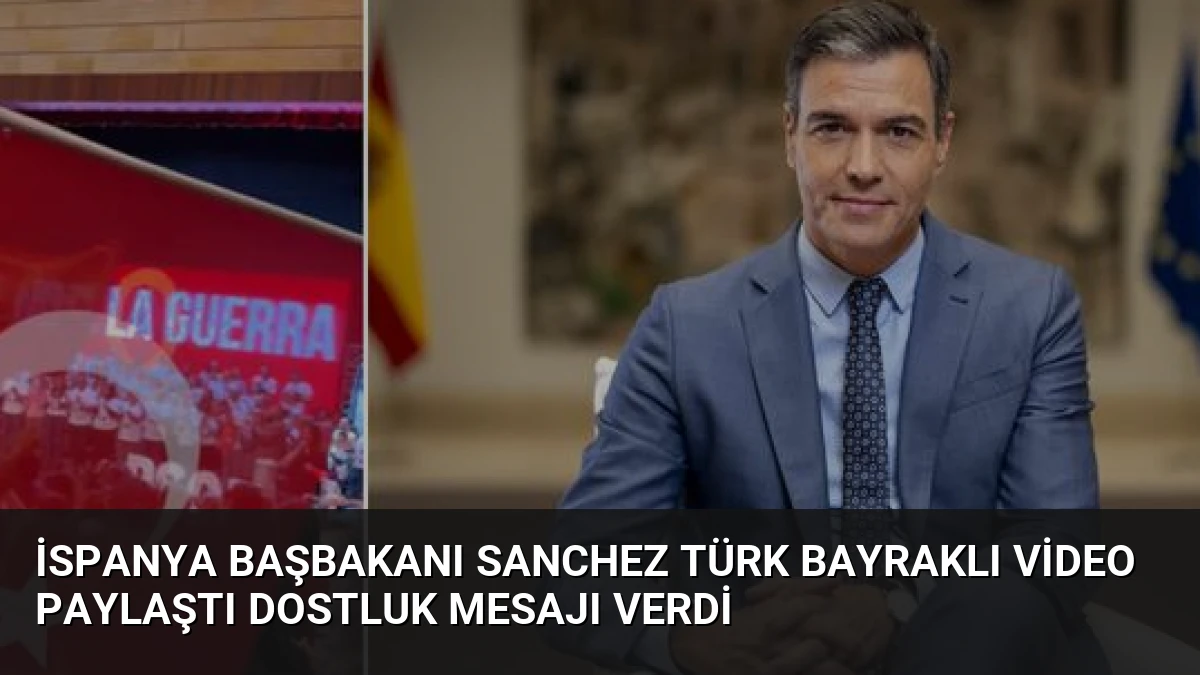 İspanya Başbakanı Sanchez Türk Bayraklı Video Paylaştı Dostluk Mesajı Verdi