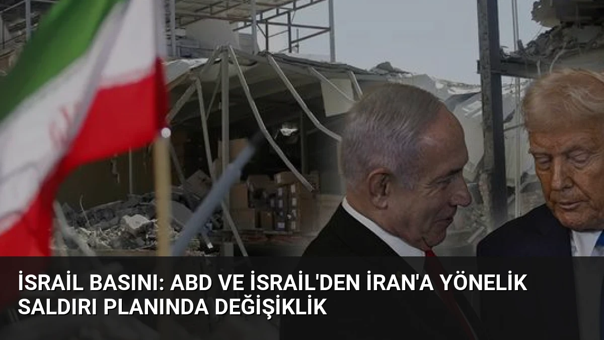 İsrail Basını: ABD ve İsrail’den İran’a Yönelik Saldırı Planında Değişiklik