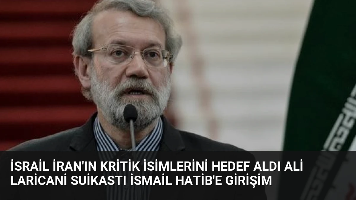 İsrail İran’ın Kritik İsimlerini Hedef Aldı Ali Laricani Suikastı İsmail Hatib’e Girişim