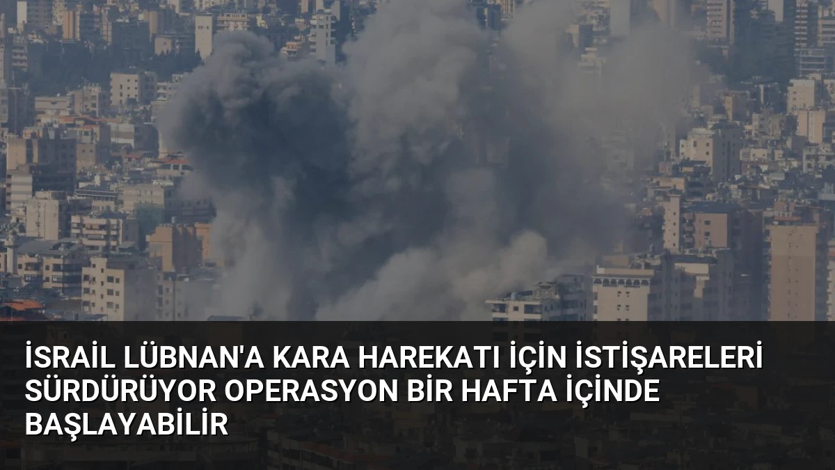 İsrail Lübnan’a Kara Harekatı İçin İstişareleri Sürdürüyor Operasyon Bir Hafta İçinde Başlayabilir