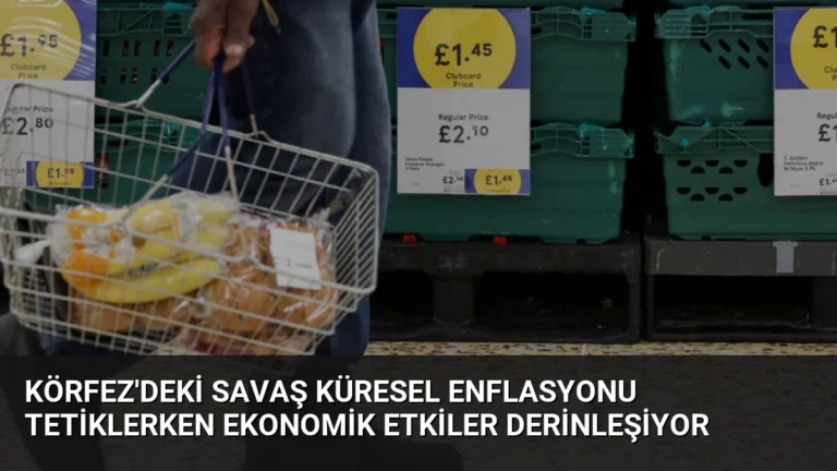 Körfez’deki Savaş Küresel Enflasyonu Tetiklerken Ekonomik Etkiler Derinleşiyor