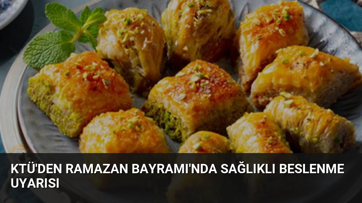 KTÜ’den Ramazan Bayramı’nda Sağlıklı Beslenme Uyarısı