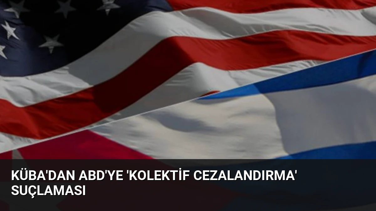 Küba’dan ABD’ye ‘Kolektif Cezalandırma’ Suçlaması