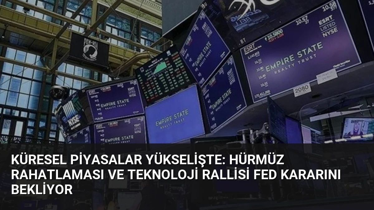 Küresel Piyasalar Yükselişte: Hürmüz Rahatlaması ve Teknoloji Rallisi Fed Kararını Bekliyor