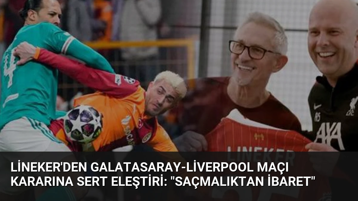 Lineker’den Galatasaray-Liverpool Maçı Kararına Sert Eleştiri: “Saçmalıktan İbaret”