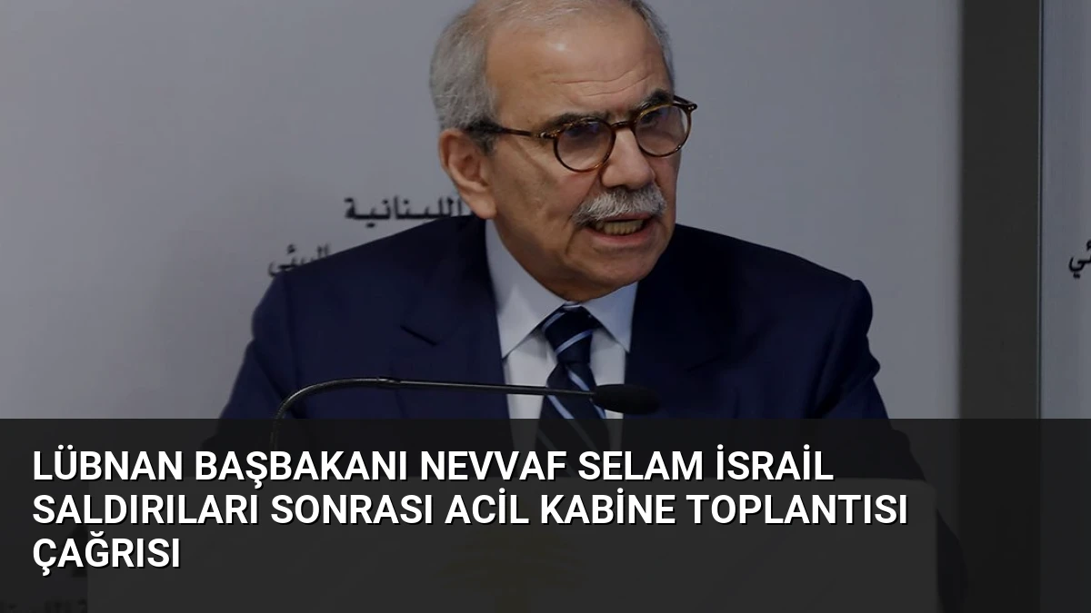 Lübnan Başbakanı Nevvaf Selam İsrail Saldırıları Sonrası Acil Kabine Toplantısı Çağrısı