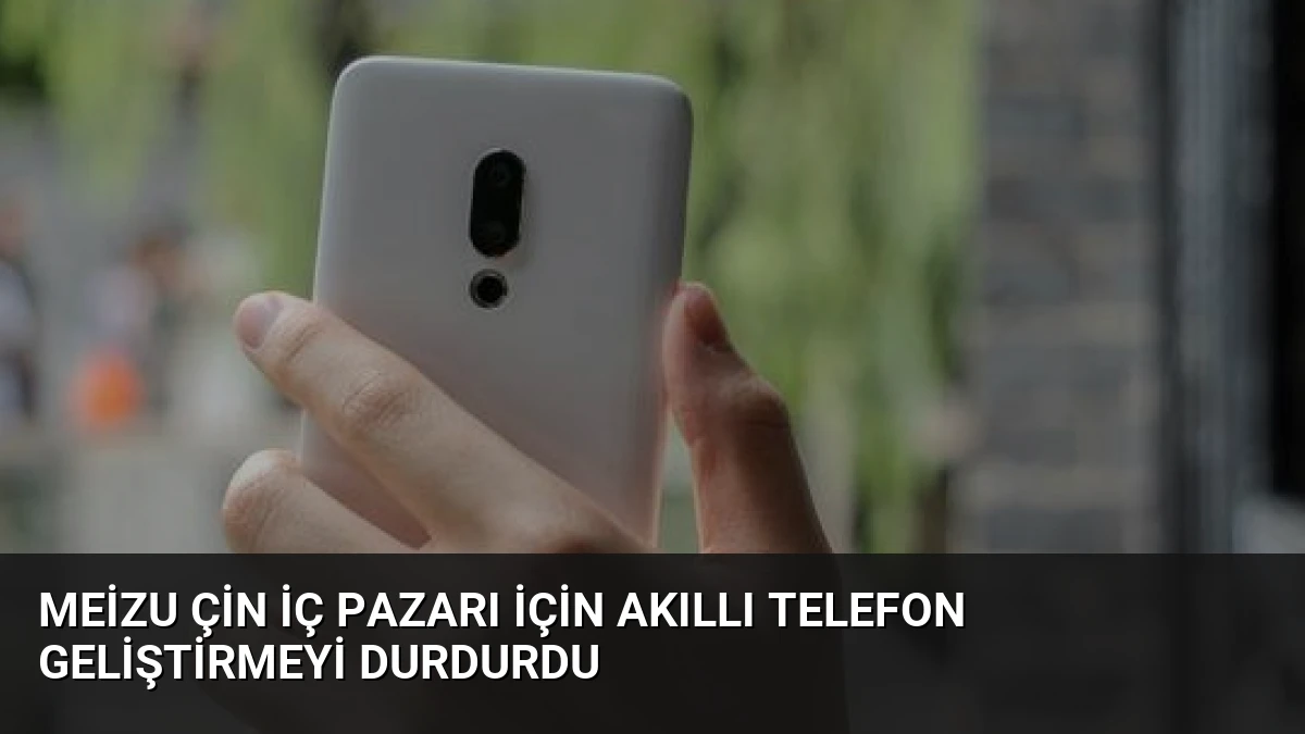 Meizu Çin İç Pazarı İçin Akıllı Telefon Geliştirmeyi Durdurdu