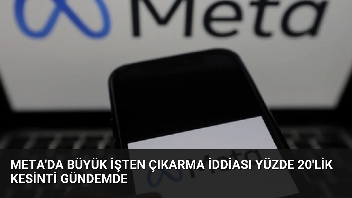 Meta’da büyük işten çıkarma iddiası Yüzde 20’lik kesinti gündemde