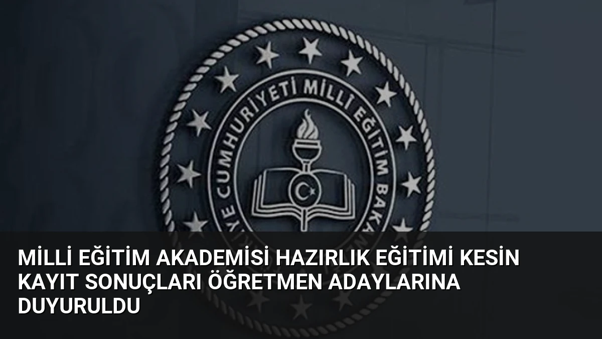 Milli Eğitim Akademisi Hazırlık Eğitimi Kesin Kayıt Sonuçları Öğretmen Adaylarına Duyuruldu