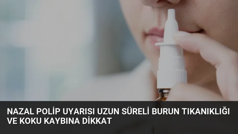 Nazal Polip Uyarısı Uzun Süreli Burun Tıkanıklığı ve Koku Kaybına Dikkat