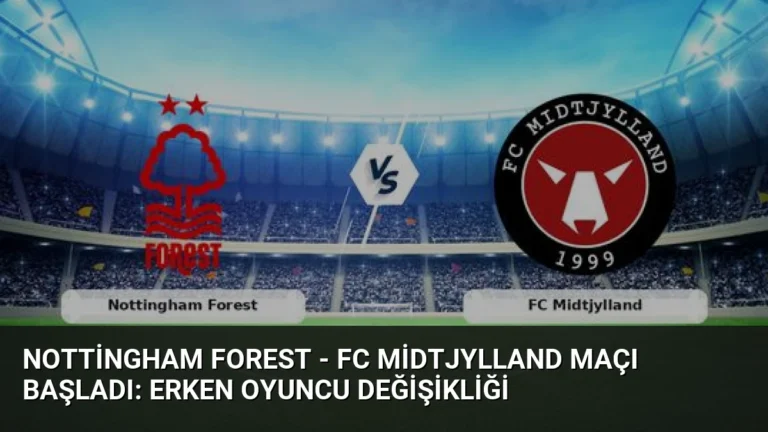 Nottingham Forest – FC Midtjylland Maçı Başladı: Erken Oyuncu Değişikliği
