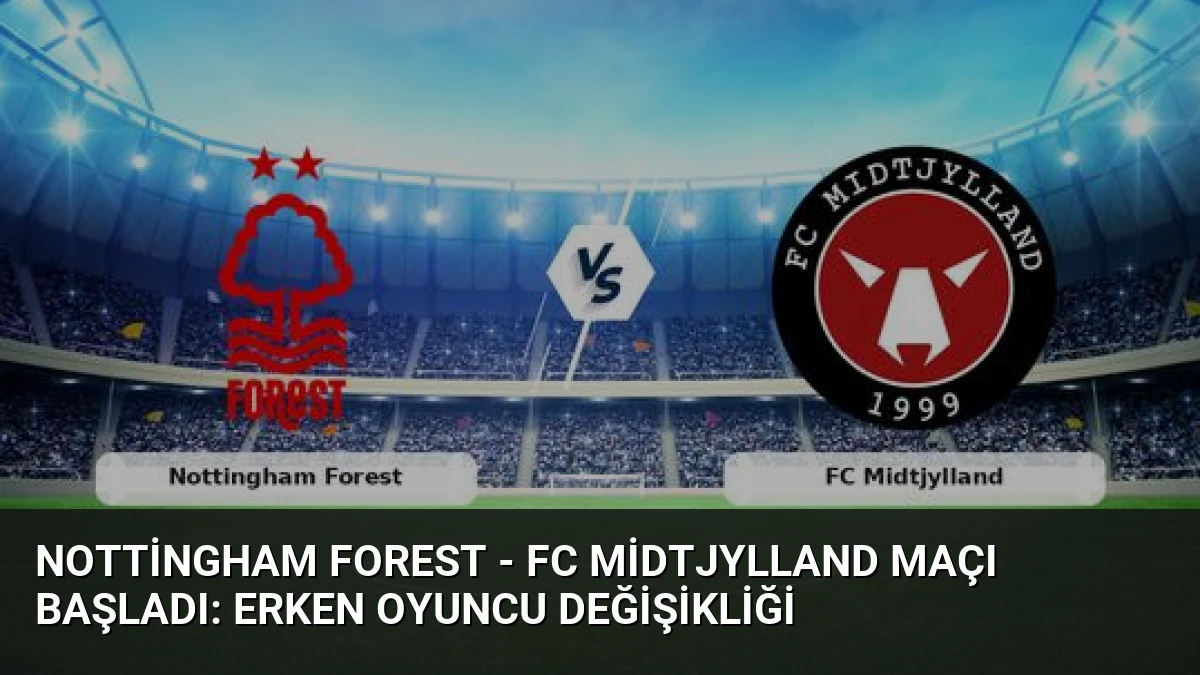 Nottingham Forest – FC Midtjylland Maçı Başladı: Erken Oyuncu Değişikliği