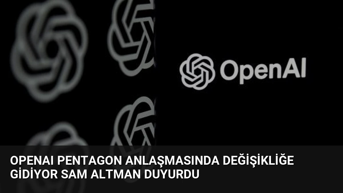 OpenAI Pentagon Anlaşmasında Değişikliğe Gidiyor Sam Altman Duyurdu