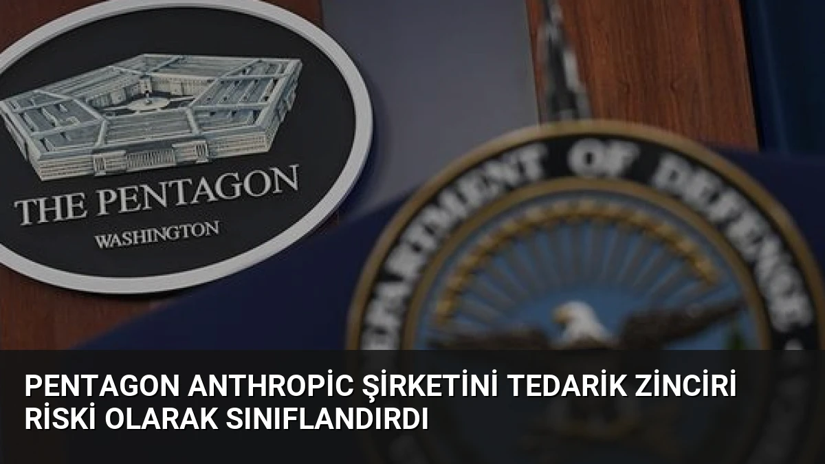 Pentagon Anthropic Şirketini Tedarik Zinciri Riski Olarak Sınıflandırdı