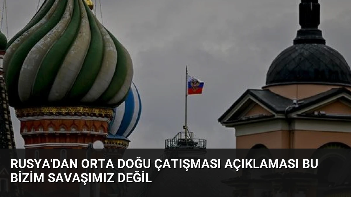 Rusya’dan Orta Doğu Çatışması Açıklaması Bu Bizim Savaşımız Değil