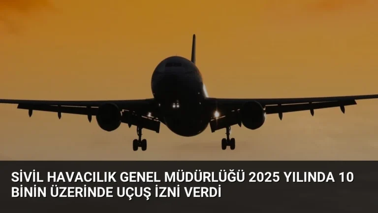 Sivil Havacılık Genel Müdürlüğü 2025 Yılında 10 Binin Üzerinde Uçuş İzni Verdi
