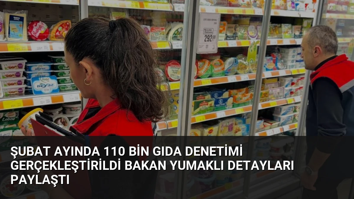 Şubat Ayında 110 Bin Gıda Denetimi Gerçekleştirildi Bakan Yumaklı Detayları Paylaştı