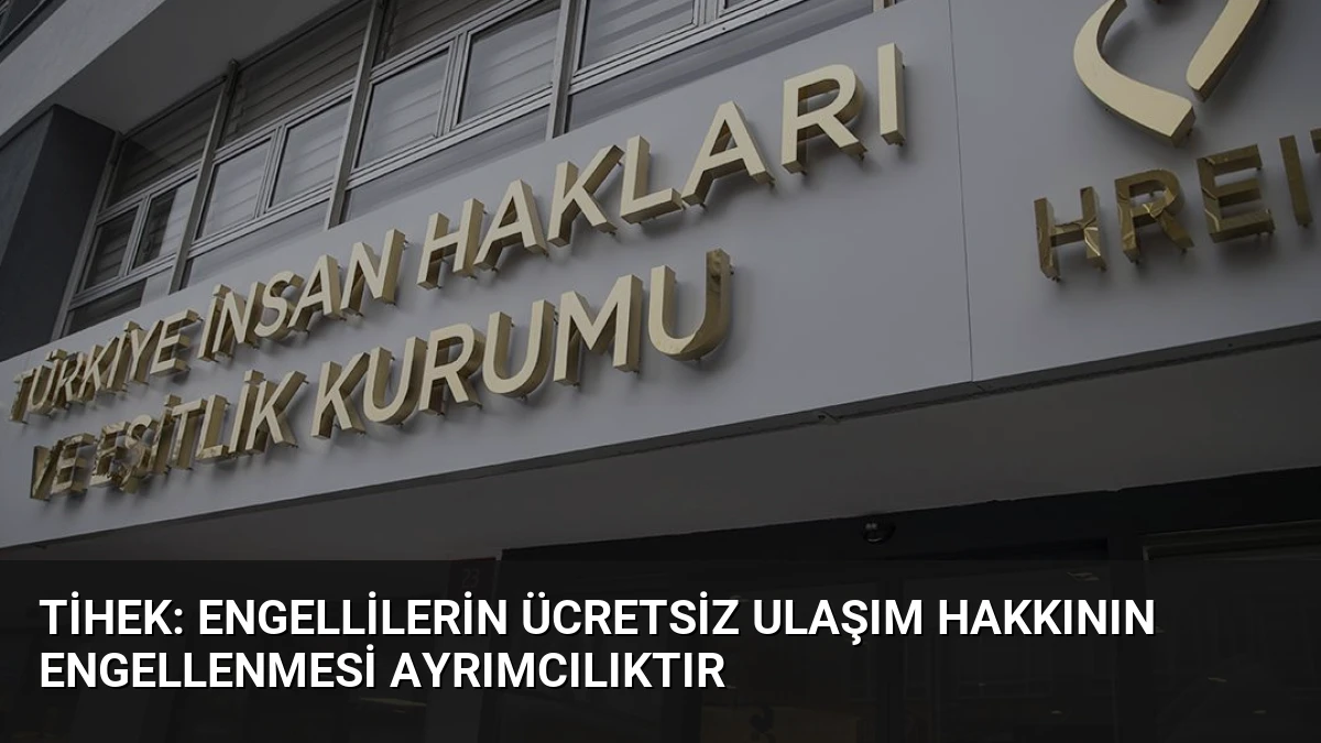 TİHEK: Engellilerin Ücretsiz Ulaşım Hakkının Engellenmesi Ayrımcılıktır