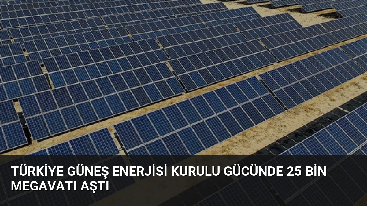 Türkiye Güneş Enerjisi Kurulu Gücünde 25 Bin Megavatı Aştı