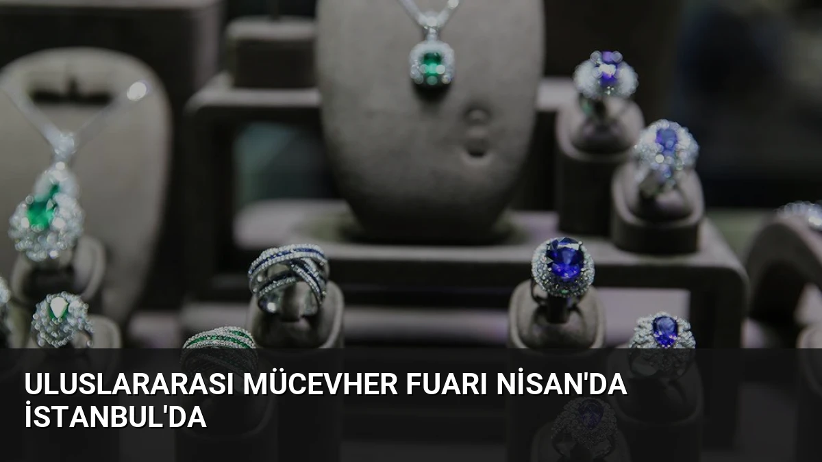 Uluslararası Mücevher Fuarı Nisan’da İstanbul’da