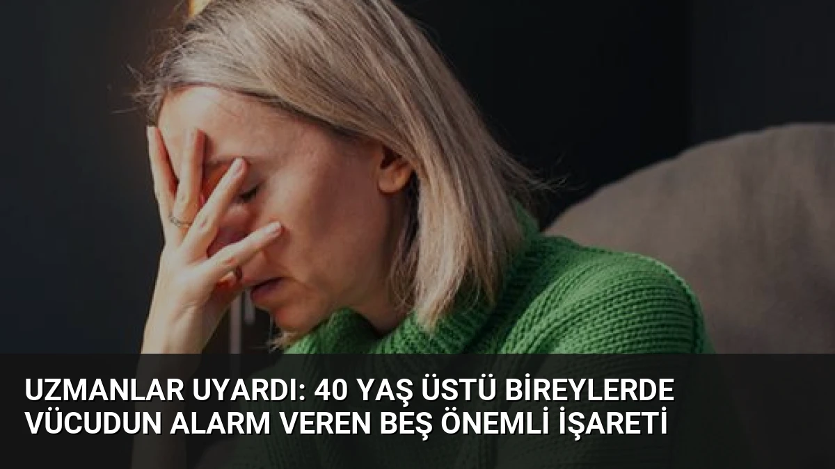 Uzmanlar Uyardı: 40 Yaş Üstü Bireylerde Vücudun Alarm Veren Beş Önemli İşareti