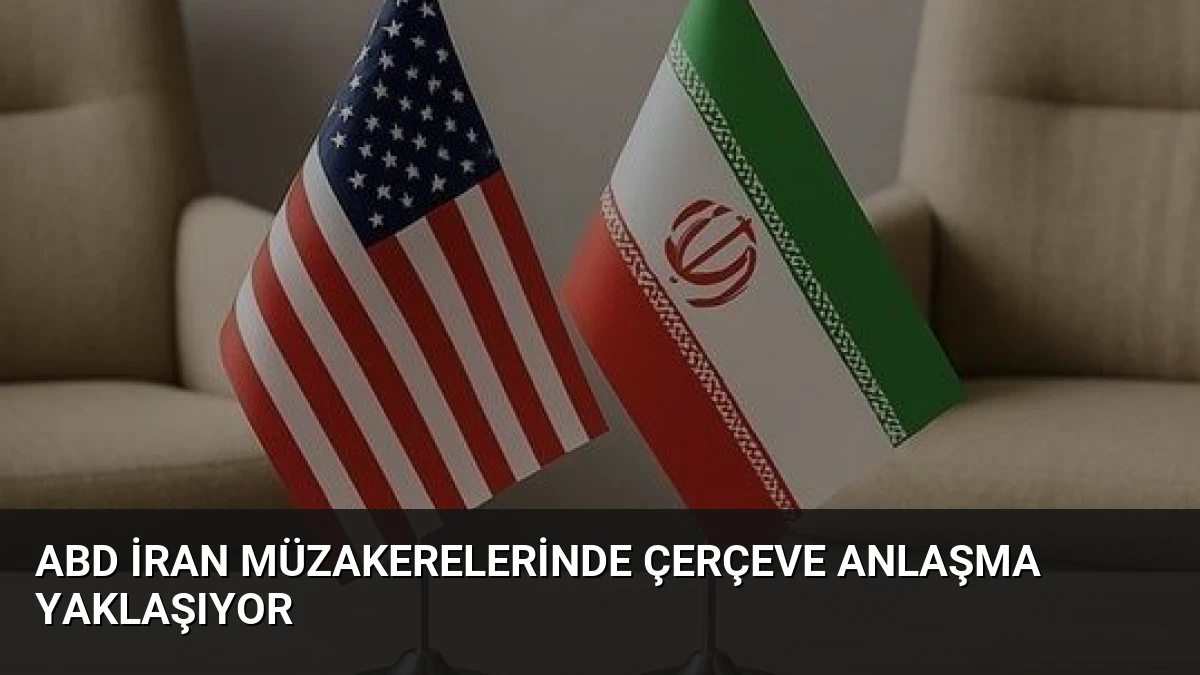 ABD İran Müzakerelerinde Çerçeve Anlaşma Yaklaşıyor