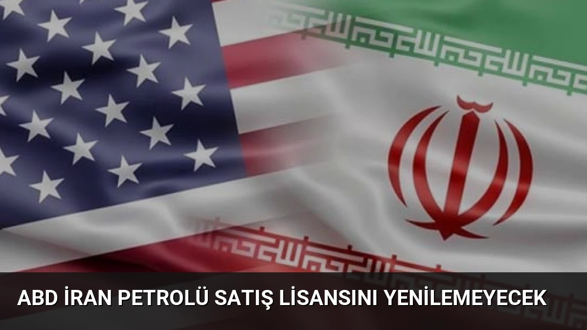 ABD İran Petrolü Satış Lisansını Yenilemeyecek