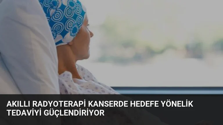 Akıllı Radyoterapi Kanserde Hedefe Yönelik Tedaviyi Güçlendiriyor