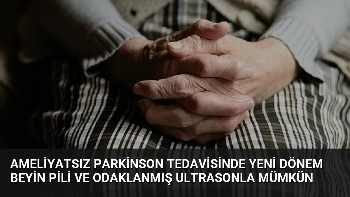 Ameliyatsız Parkinson Tedavisinde Yeni Dönem Beyin Pili ve Odaklanmış Ultrasonla Mümkün