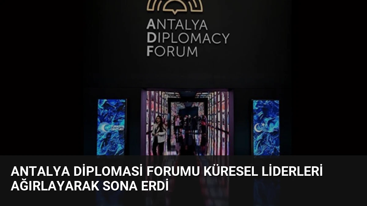 Antalya Diplomasi Forumu Küresel Liderleri Ağırlayarak Sona Erdi