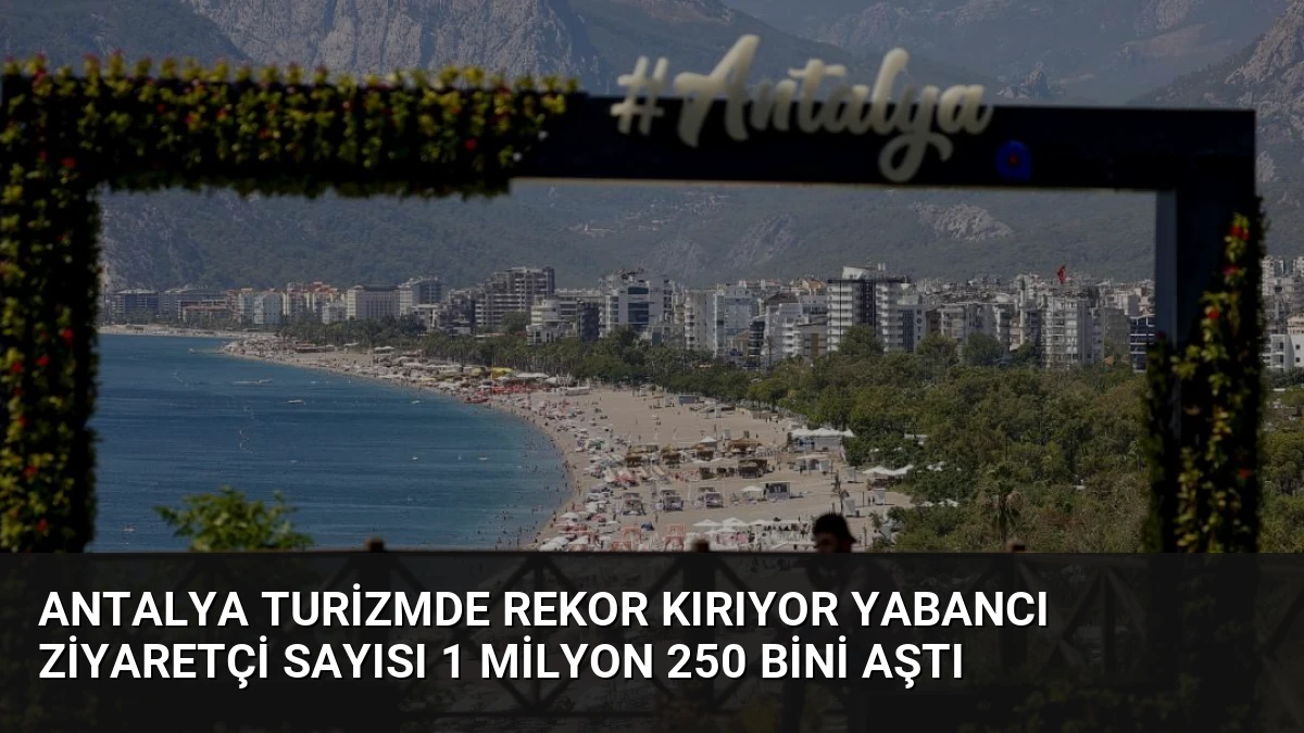Antalya Turizmde Rekor Kırıyor Yabancı Ziyaretçi Sayısı 1 Milyon 250 Bini Aştı