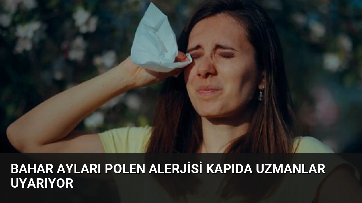 Bahar Ayları Polen Alerjisi Kapıda Uzmanlar Uyarıyor
