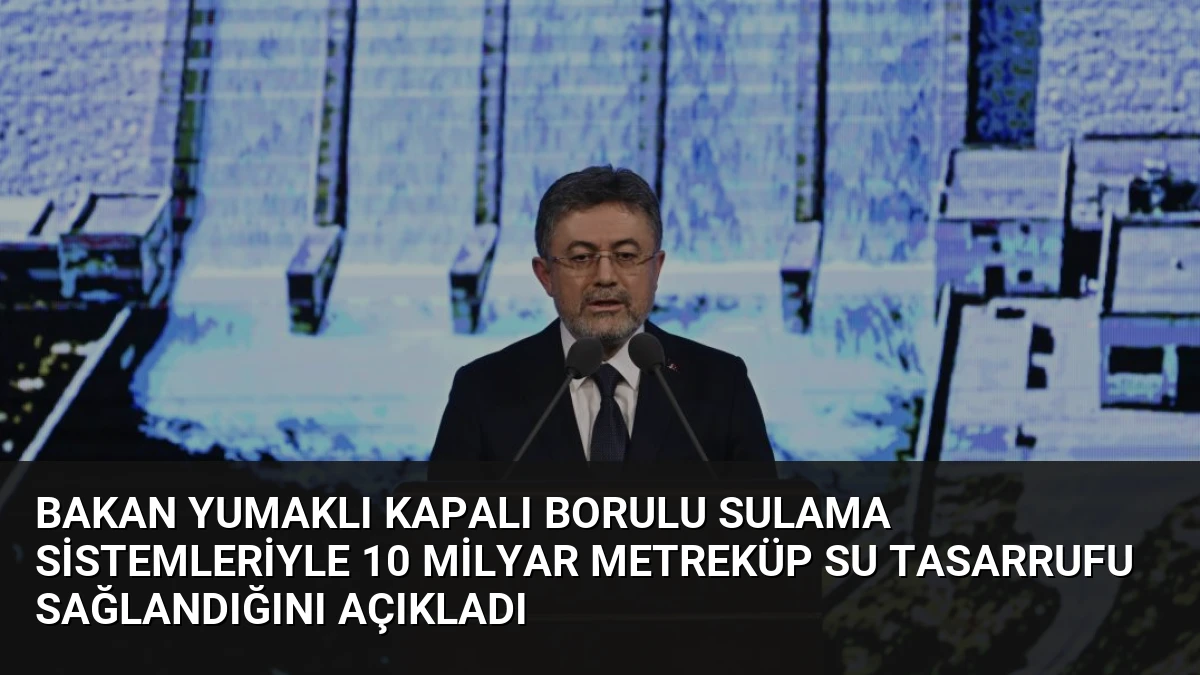 Bakan Yumaklı Kapalı Borulu Sulama Sistemleriyle 10 Milyar Metreküp Su Tasarrufu Sağlandığını Açıkladı