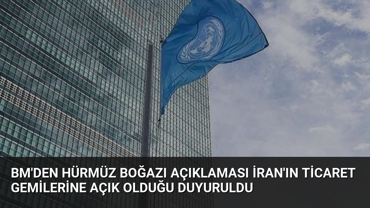 BM’den Hürmüz Boğazı Açıklaması İran’ın Ticaret Gemilerine Açık Olduğu Duyuruldu
