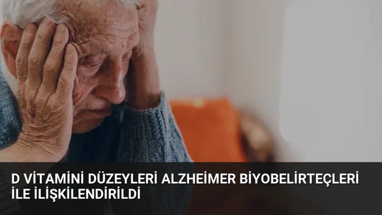 D Vitamini Düzeyleri Alzheimer Biyobelirteçleri ile İlişkilendirildi