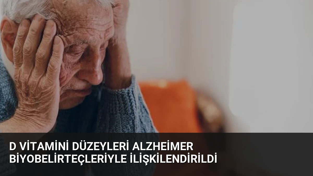 D Vitamini Düzeyleri Alzheimer Biyobelirteçleriyle İlişkilendirildi