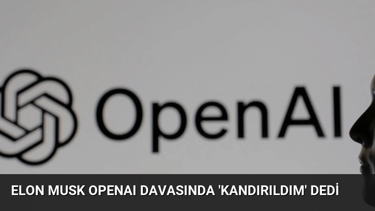 Elon Musk OpenAI Davasında ‘Kandırıldım’ Dedi