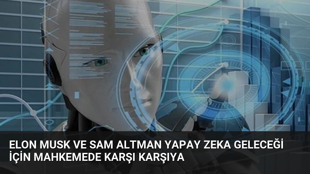 Elon Musk ve Sam Altman Yapay Zeka Geleceği İçin Mahkemede Karşı Karşıya