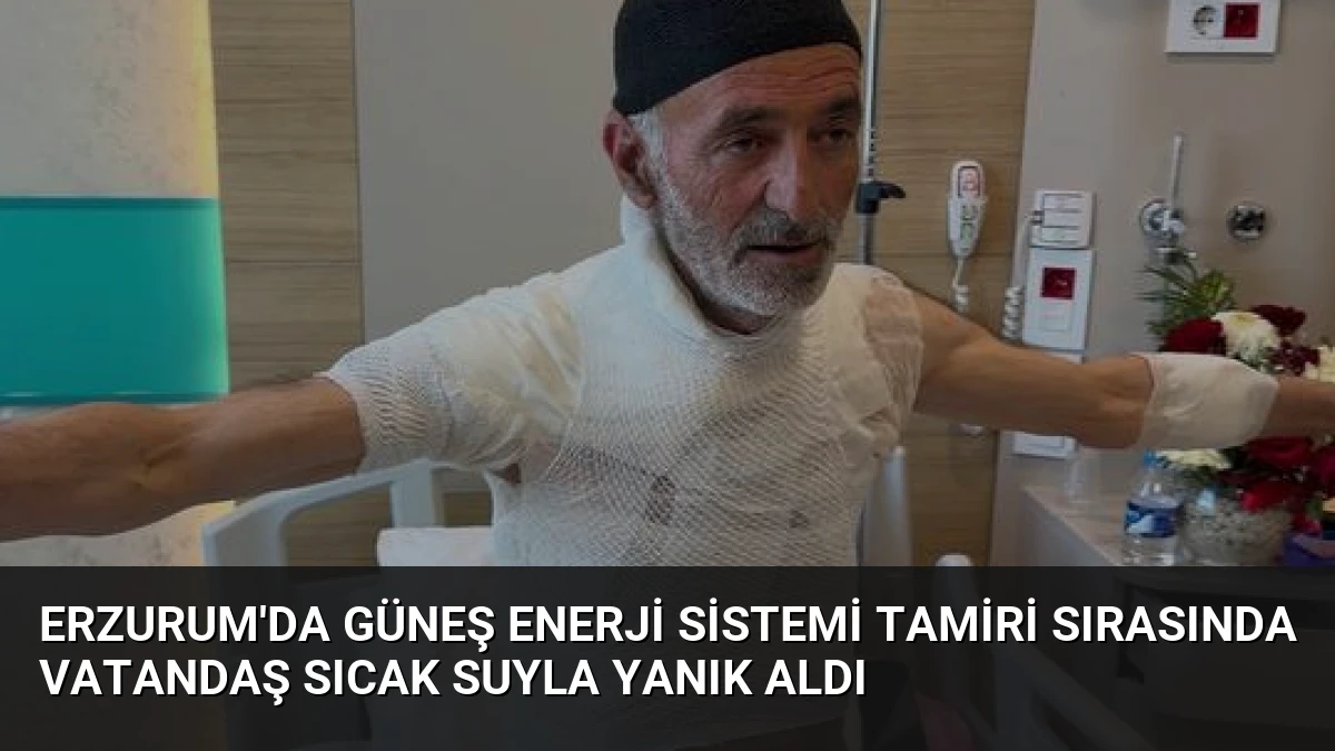 Erzurum’da Güneş Enerji Sistemi Tamiri Sırasında Vatandaş Sıcak Suyla Yanık Aldı