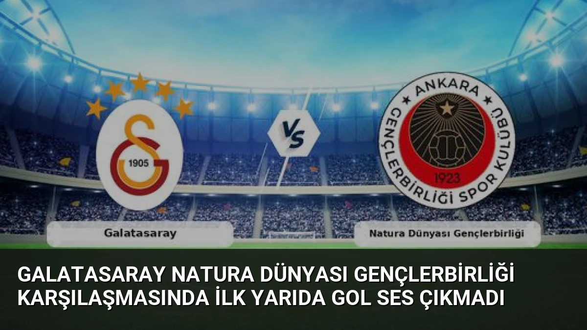 Galatasaray Natura Dünyası Gençlerbirliği Karşılaşmasında İlk Yarıda Gol Ses Çıkmadı