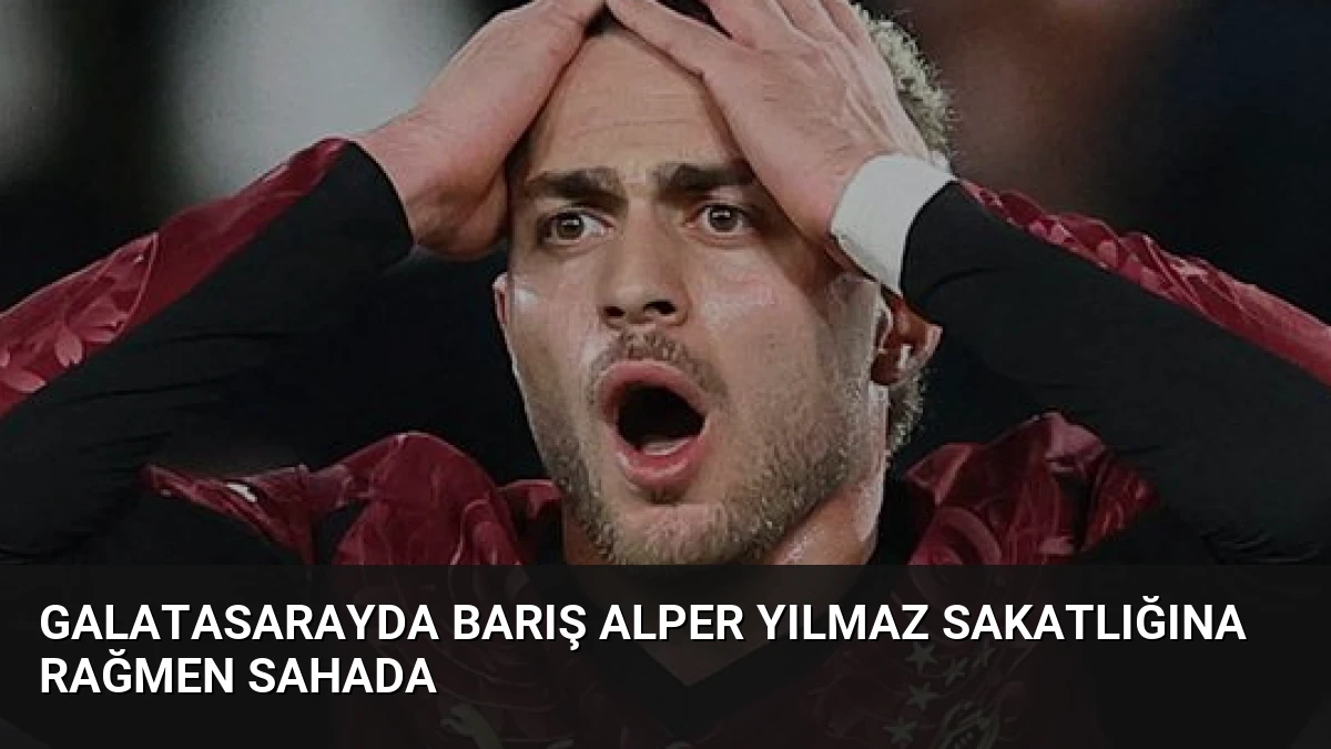 Galatasarayda Barış Alper Yılmaz Sakatlığına Rağmen Sahada