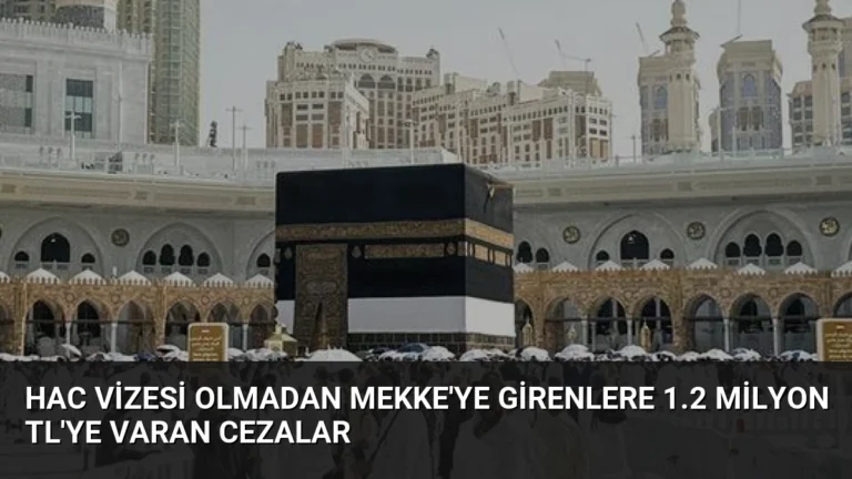 Hac Vizesi Olmadan Mekke’ye Girenlere 1.2 Milyon TL’ye Varan Cezalar
