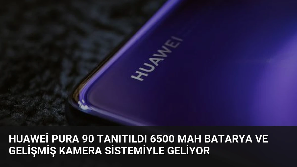 Huawei Pura 90 Tanıtıldı 6500 mAh Batarya ve Gelişmiş Kamera Sistemiyle Geliyor