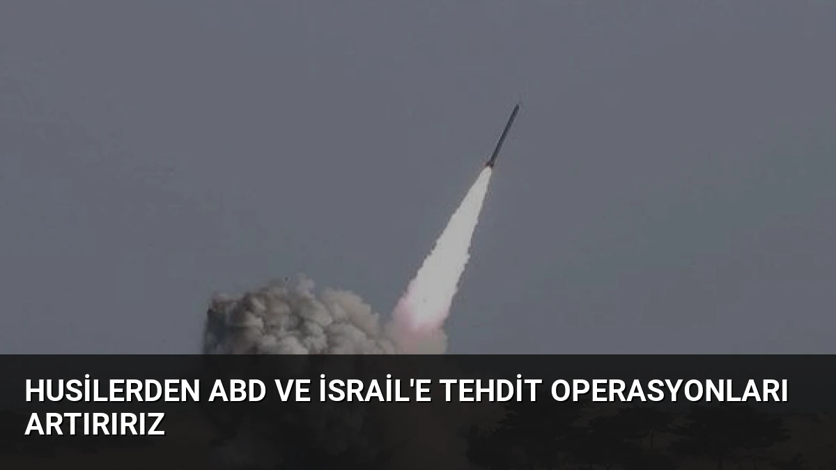 Husilerden ABD ve İsrail’e Tehdit Operasyonları Artırırız