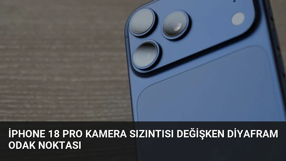 iPhone 18 Pro Kamera Sızıntısı Değişken Diyafram Odak Noktası